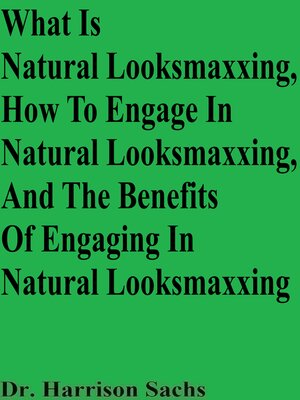 cover image of What Is Natural Looksmaxing, How to Engage In Natural Looksmaxxing, and the Benefits of Engaging In Natural Looksmaxxing